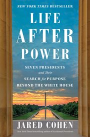 Life After Power : Seven Presidents and Their Search for Purpose Beyond the White House cover image