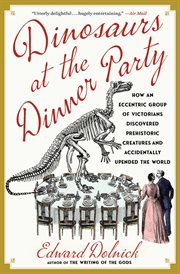 Dinosaurs at the Dinner Party : How an Eccentric Group of Victorians Discovered Prehistoric Creatures and Accidentally Upended the W cover image