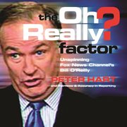 The oh really? factor : unspinning Fox News Channel's Bill O'Reilly cover image