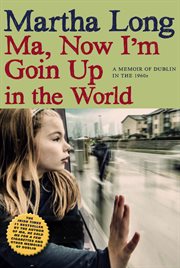 Ma, now I'm goin up in the world : a memoir of Dublin in the 1960s cover image