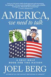 America, we need to talk : a self-help book for the nation (Or, why Americans should stop blaming politicians and take personal responsibility for fixing our country) cover image