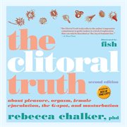 The clitoral truth : about pleasure, orgasm, female ejaculation, the G-spot, and masturbation cover image