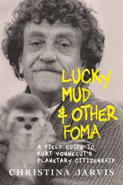 Lucky mud & other foma : a field guide to Vonnegut's planetary citizenship cover image