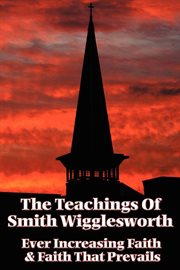 The Teachings Of Smith Wigglesworth The Teachings Of Smith Wigglesworth