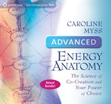 Advanced energy anatomy : the science of co-creation and your power of choice cover image
