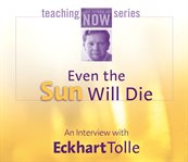 Even the sun will die : an interview with Eckhart Tolle cover image