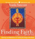 Finding faith in difficult times. Teachings and Meditations for Trusting the Energy of the Divine cover image