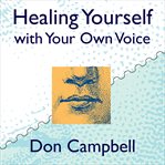Healing yourself with your own voice. Your Own Voice Holds the Power to Heal cover image