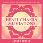 Heart chakra meditations. Healing Your Heart, Healing the World through Music, Meditation, Rhythm, and Breath cover image