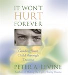 It won't hurt forever : [guiding your child through trauma] cover image
