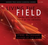 Living the field : tapping into the secret force of the universe cover image