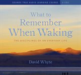 What to remember when waking : the disciplines of an everyday life cover image