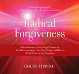 Radical forgiveness : a revolutionary five-stage process to heal relationships, let go of anger and blame, find peace in any situation cover image