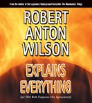 Robert Anton Wilson explains everything : or Old Bob exposes his ignorance cover image