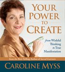 Your power to create : [from wishful thinking to true manifestation] cover image