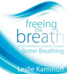 Freeing the breath : [health, relaxation, & clarity through better breathing] cover image
