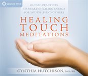Healing touch meditations. Guided Practices to Awaken Healing Energy For Yourself and Others cover image