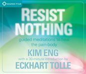 Resist nothing : guided meditations to heal the pain-body cover image
