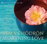 Awakening love : teachings & practices to cultivate a limitless heart cover image
