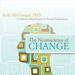 The neuroscience of change : a compassion-based program for personal transformation cover image