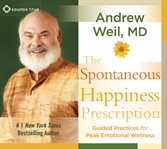The spontaneous happiness prescription. Guided Practices for Peak Emotional Wellness cover image