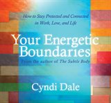 Your energetic boundaries : how to stay protected and connected in work, love, and life cover image