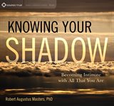 Knowing your shadow : becoming intimate with all that you are cover image