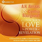 Conscious love: the power of revelation. A Dialogue Between A.H. Almaas and Cynthia Bourgeault Hosted by Sounds True founder Tami Simon cover image