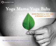 Yoga mama, yoga baby : guided practices for every stage of pregnancy and birth cover image