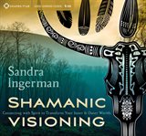 Shamanic visioning : connecting with spirit to transform your inner and outer worlds cover image
