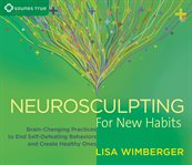 Neurosculpting for new habits : brain-changing practices to end self-defeating behaviors and create healthy ones cover image