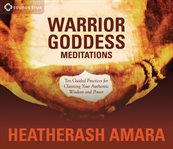 Warrior Goddess meditations : ten guided practices for claiming your authentic wisdom and power cover image