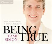 Being true : what matters most in work, life & love cover image
