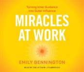 Miracles at work. Turning Inner Guidance into Outer Influence cover image