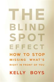 The blind spot effect : how to stop missing what's right in front of you cover image
