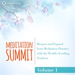 The meditation summit : deepen and expand your meditation practice with the world's leading teachers. Volume 1 cover image