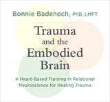 Trauma and the Embodied Brain : A Heart-Based Training in Relational Neuroscience for Healing Trauma cover image