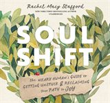 Soul shift : the weary human's guide to getting unstuck and reclaiming your path to joy cover image