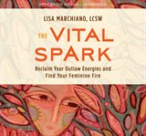 The Vital Spark : Reclaim Your Outlaw Energies and Find Your Feminine Fire cover image