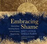 Embracing Shame : How to Stop Resisting Shame and Turn It into a Powerful Ally cover image