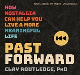 Past Forward : How Nostalgia Can Help You Live a More Meaningful Life cover image