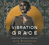 The Vibration of Grace : Sound Healing Rituals for Liberation cover image