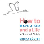 How to have a kid and a life : a survival guide cover image