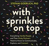 With Sprinkles on Top : Everything Vanilla People and Their Kinky Partners Need to Know to Communicate, Explore, and Connect cover image