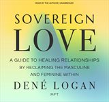 Sovereign Love : A Guide to Healing Relationships by Reclaiming the Masculine and Feminine Within cover image