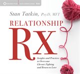 Relationship Rx : insights and practices to overcome chronic fighting and return to love cover image