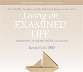 Living an examined life : wisdom for the second half of the journey : a 21-step plan for addressing the unfinished business of your life cover image
