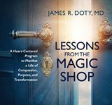 Lessons from the magic shop : a heart-centered program to manifest a life of compassion, purpose, and transformation cover image