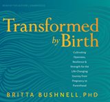 Transformed by birth : cultivating openness, resilience, and strength for the life-changing journey from pregnancy to parenthood cover image