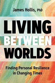 Living between worlds. Finding Personal Resilience in Changing Times cover image